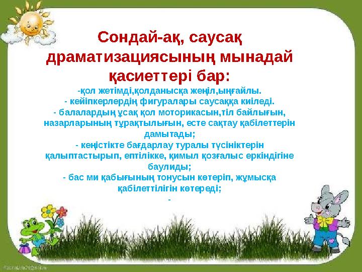 Сондай-ақ, саусақ драматизациясының мынадай қасиеттері бар: -қол жетімді,қолданысқа жеңіл,ыңғайлы. - кейіпкерлердің фигуралары Сондай-ақ, саусақ драматизациясының мынадай қасиеттері бар: -қол жетімді,қолданысқа жеңіл,ыңғайлы. - кейіпкерлердің фигуралары