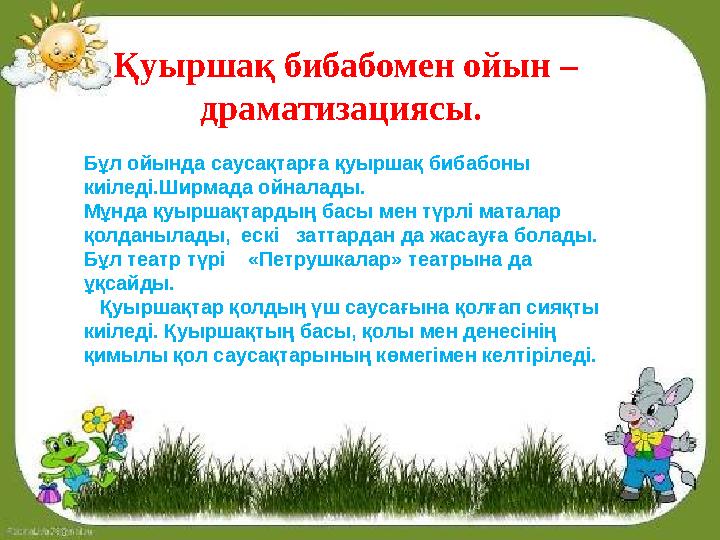 Бұл ойында саусақтарға қуыршақ бибабоны киіледі.Ширмада ойналады. Мұнда қуыршақтардың басы мен түрлі маталар қолданылады, ес Бұл ойында саусақтарға қуыршақ бибабоны киіледі.Ширмада ойналады. Мұнда қуыршақтардың басы мен түрлі маталар қолданылады, ес