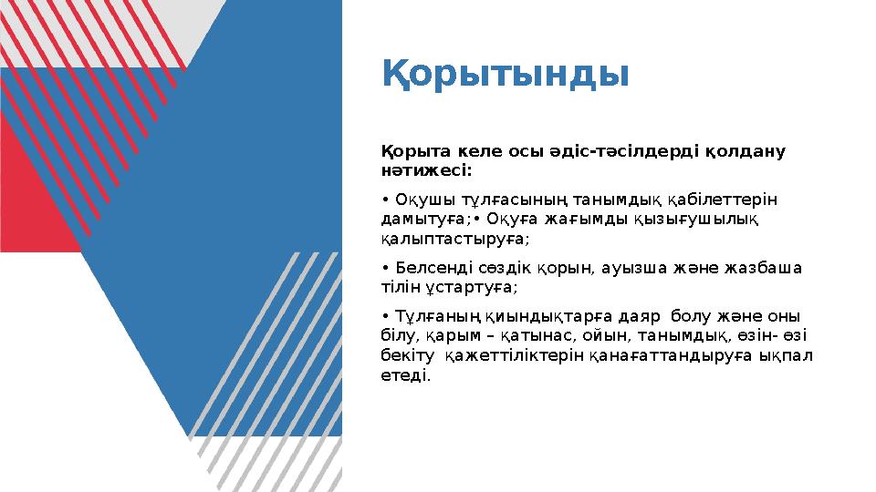 Қорытынды Қорыта келе осы әдіс-тәсілдерді қолдану нәтижесі: • Оқушы тұлғасының танымдық қабілеттерін дамытуға;• Оқуға жағымды