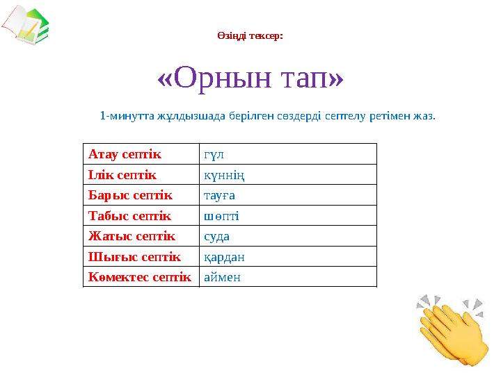 Атау септік гүл Ілік септік күннің Барыс септік тауға Табыс септік шөпті Жатыс септік суда Шығыс септік қардан Көмектес септікай