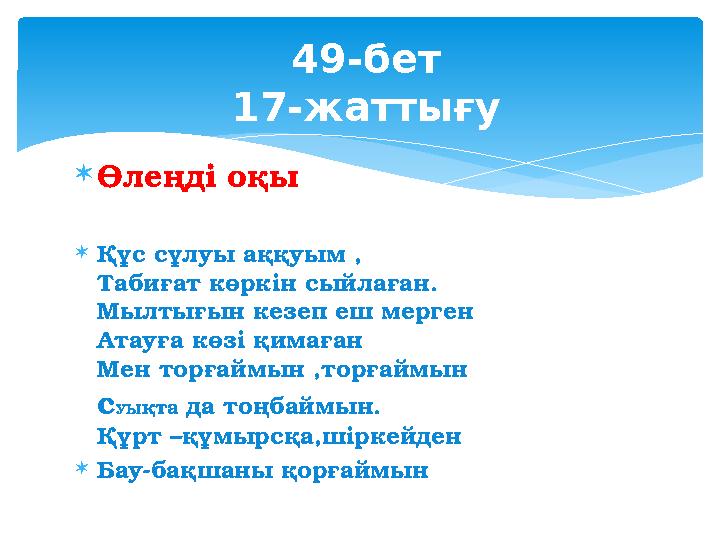 49-бет 17-жаттығу Өлеңді оқы Құс сұлуы аққуым , Табиғат көркін сыйлаған. Мылтығын кезеп еш мерген Атауға көзі қимаған Мен т