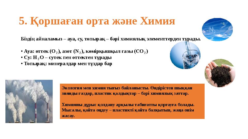 5. Қоршаған орта және Химия Біздің айналамыз – ауа, су, топырақ – бәрі химиялық элементтерден тұрады. • Ауа: оттек (O₂), азот (N