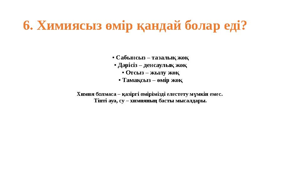 6. Химиясыз өмір қандай болар еді? • Сабынсыз – тазалық жоқ • Дәрісіз – денсаулық жоқ • Отсыз – жылу жоқ • Тамақсыз – өмір жоқ Х