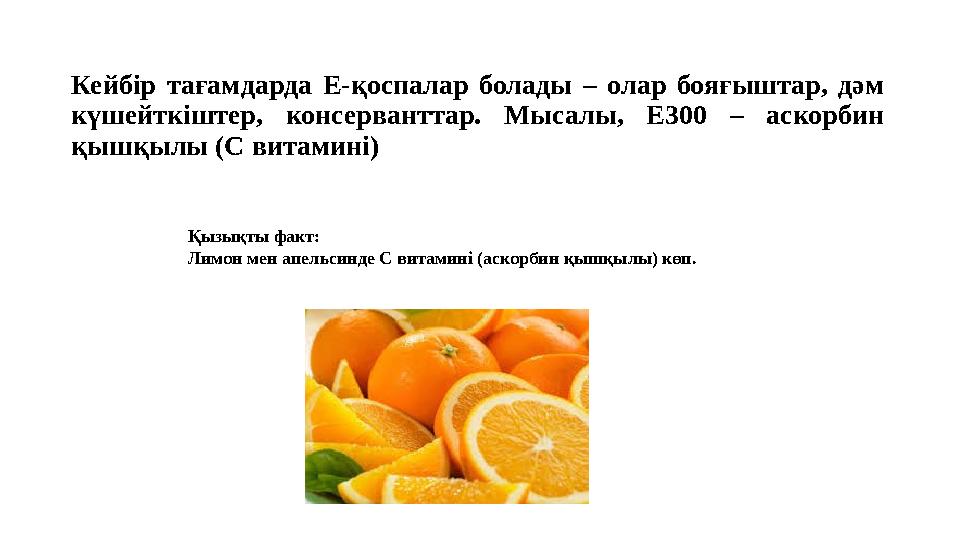 Кейбір тағамдарда Е-қоспалар болады – олар бояғыштар, дәм күшейткіштер, консерванттар. Мысалы, Е300 – аскорбин қышқылы (С вита