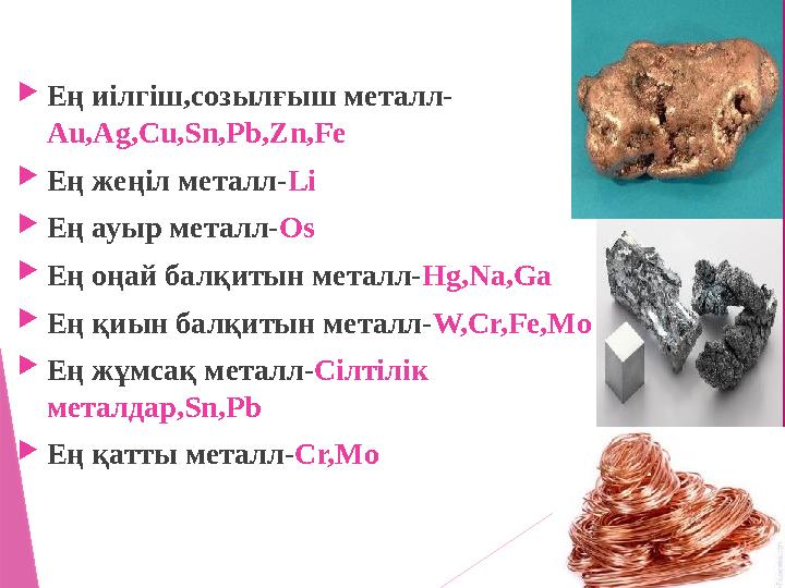 Ең иілгіш,созылғыш металл- Au,Ag,Cu,Sn,Pb,Zn,Fe Ең жеңіл металл-Li Ең ауыр металл-Os Ең оңай балқитын мет