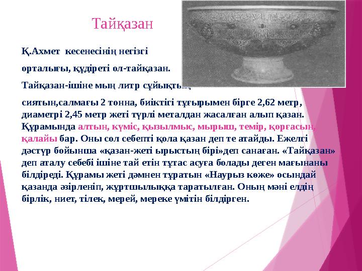 Тайқазан Қ.Ахмет кесенесінің негізгі орталығы, құдіреті ол-тайқазан. Тайқазан-ішіне мың литр сұйықтық сият