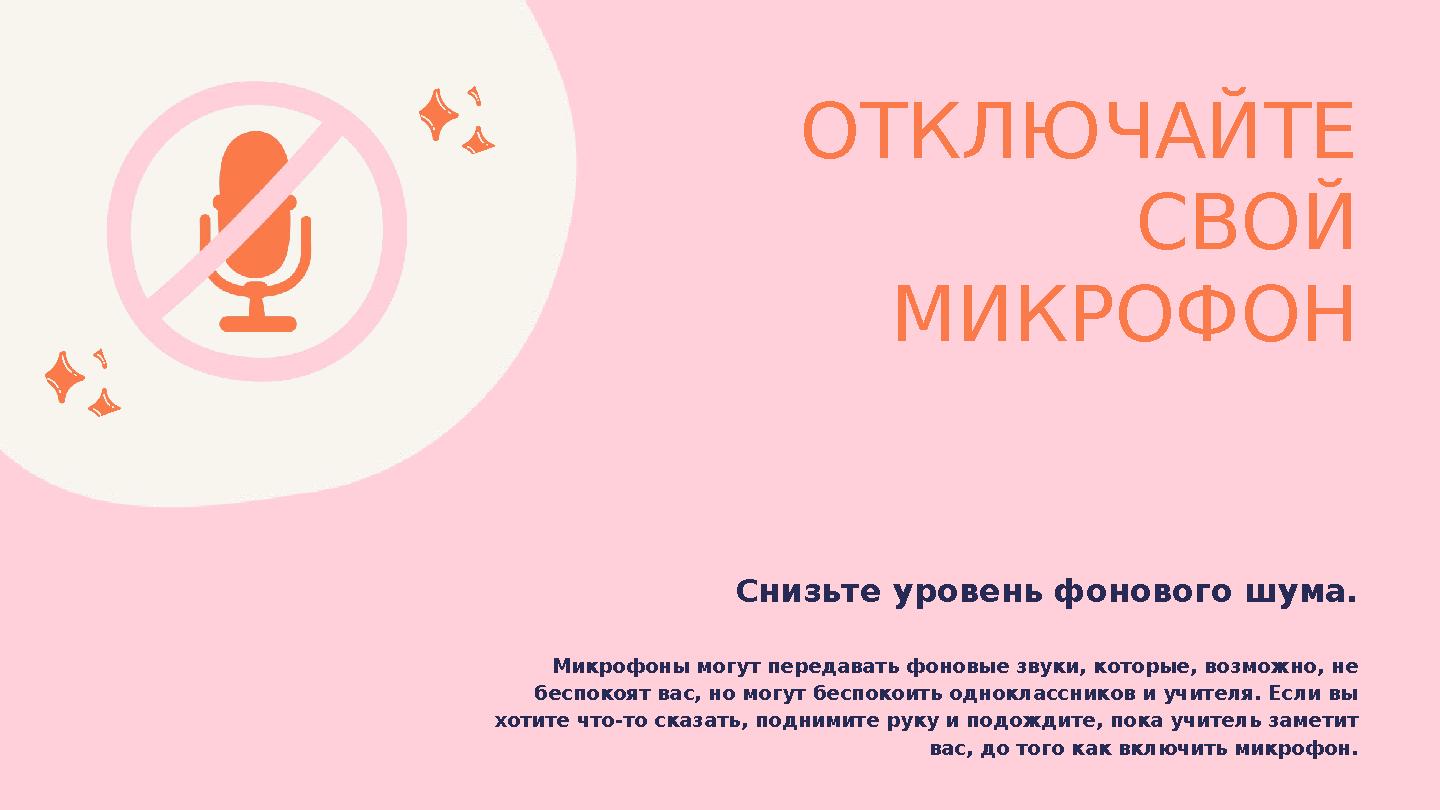 ОТКЛЮЧАЙТЕ СВОЙ МИКРОФОН Снизьте уровень фонового шума. Микрофоны могут передавать фоновые звуки, которые, возможно, не беспо