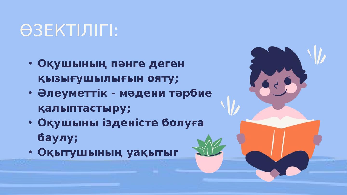 ӨЗЕКТІЛІГІ: •Оқушының пәнге деген қызығушылығын ояту; •Әлеуметтік - мәдени тәрбие қалыптастыру; •Оқушыны ізденісте болуға бау