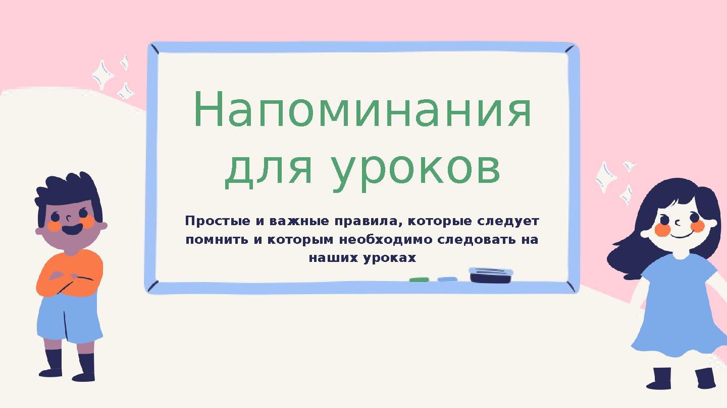 Напоминания для уроков Простые и важные правила, которые следует помнить и которым необходимо следовать на наших уроках