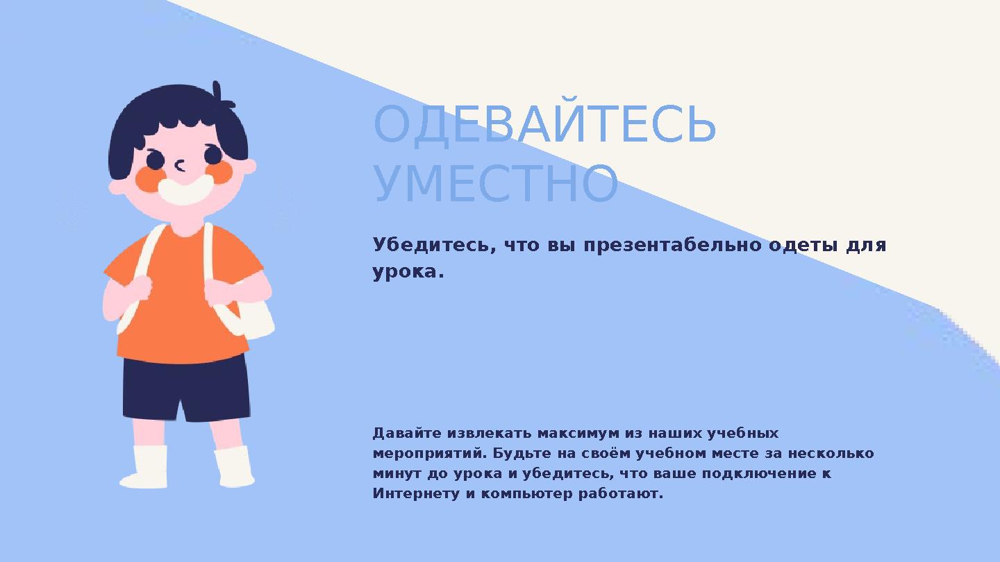 ОДЕВАЙТЕСЬ УМЕСТНО Убедитесь, что вы презентабельно одеты для урока. Давайте извлекать максимум из наших учебных мероприятий.