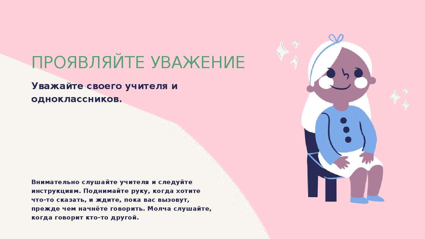 ПРОЯВЛЯЙТЕ УВАЖЕНИЕ Уважайте своего учителя и одноклассников. Внимательно слушайте учителя и следуйте инструкциям. Поднимайте