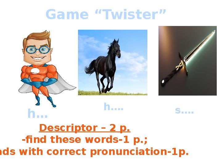 Game “Twister” Descriptor – 2 p. -find these words-1 p.; -reads with correct pronunciation-1p. h… h…. s….