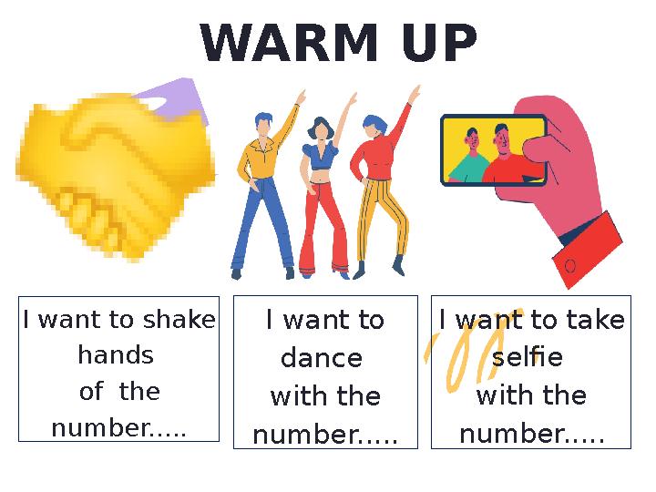 WARM UP I want to take selfie with the number..... I want to dance with the number..... I want to shake hands of the n