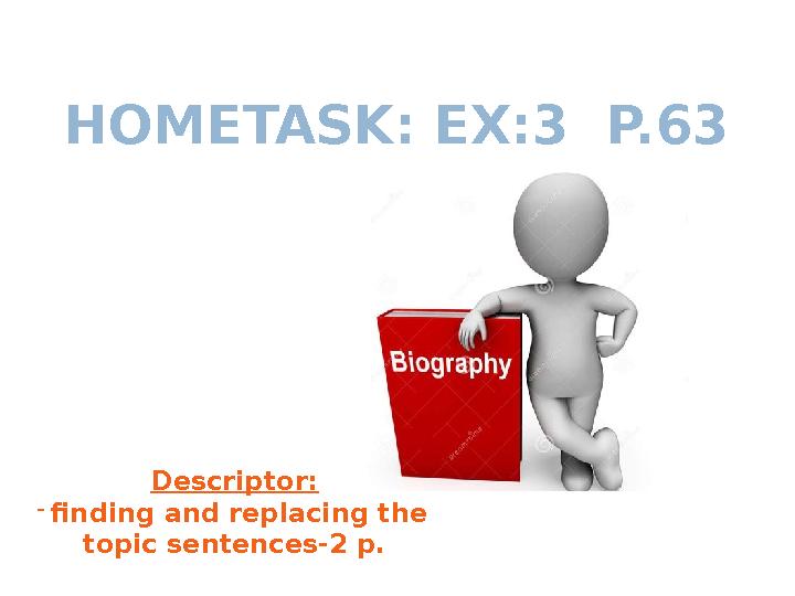 HOMETASK: EX:3 P.63 Descriptor: -finding and replacing the topic sentences-2 p.