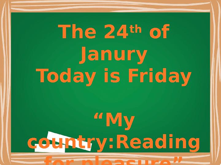 The 24 th of Janury Today is Friday “My country:Reading for pleasure”