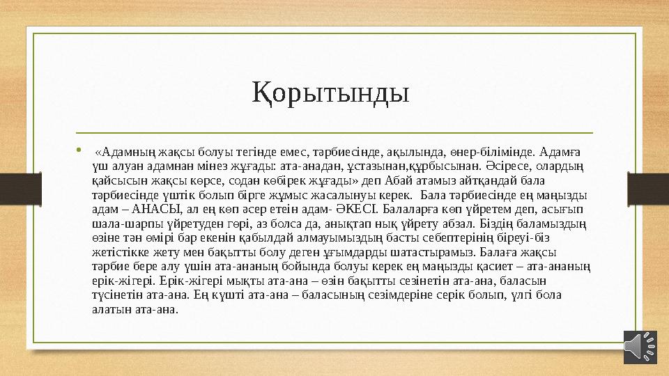 Қорытынды • «Адамның жақсы болуы тегінде емес, тәрбиесінде, ақылында, өнер-білімінде. Адамға үш алуан адамнан мінез жұғады: ат