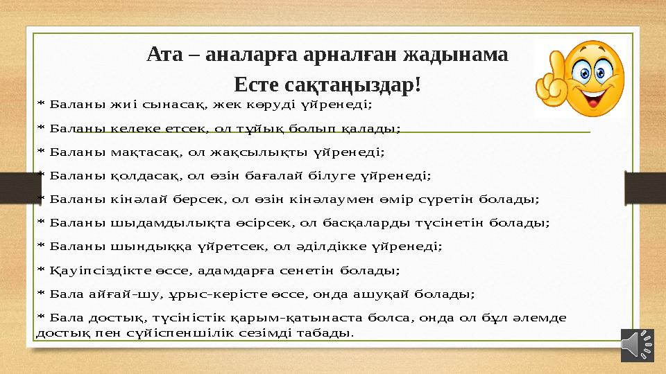 Ата – аналарға арналған жадынама Есте сақтаңыздар! * Баланы жиі сынасақ, жек көруді үйренеді; * Баланы келеке етсек, ол тұйық б