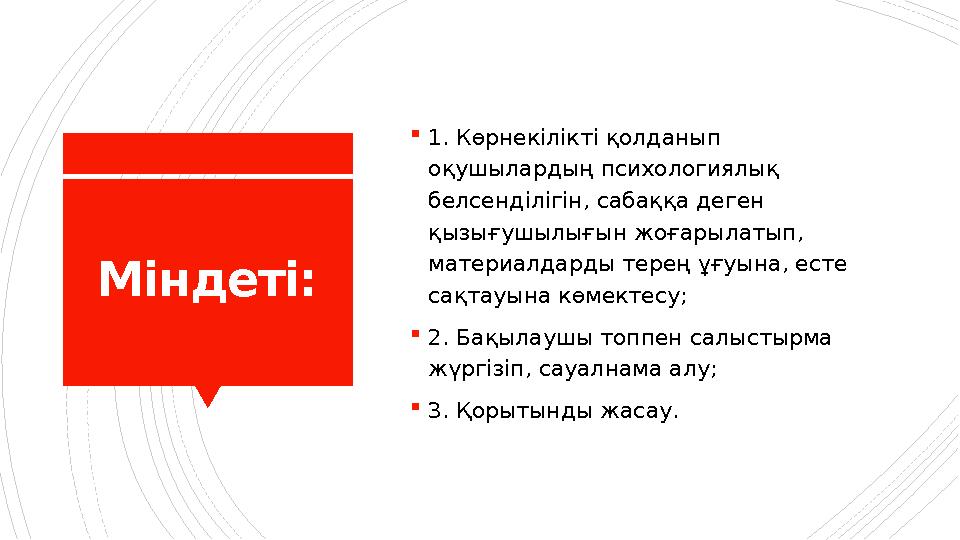 Міндеті: 1. Көрнекілікті қолданып оқушылардың психологиялық белсенділігін, сабаққа деген қызығушылығын