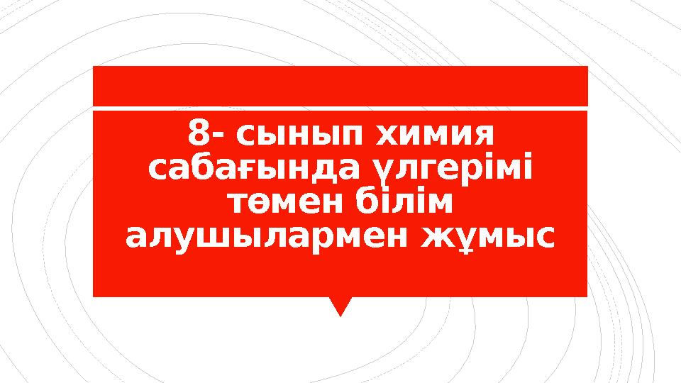 8- сынып химия сабағында үлгерімі төмен білім алушылармен жұмыс