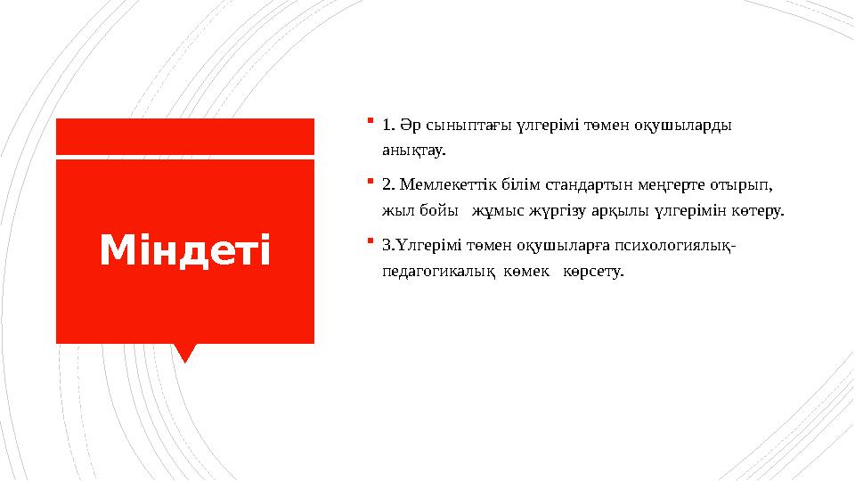 Міндеті 1. Әр сыныптағы үлгерімі төмен оқушыларды анықтау. 2. Мемлекеттік білім стандартын меңгерте отыр