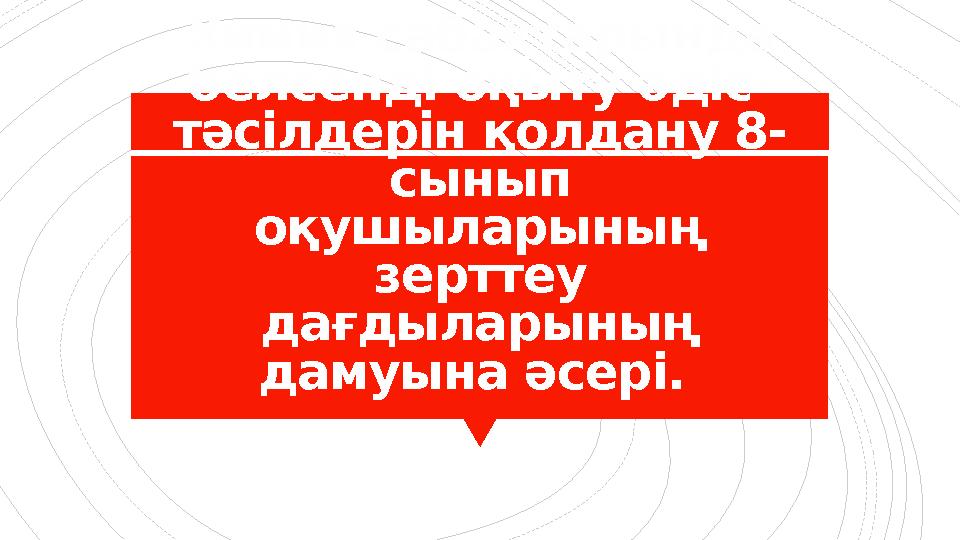Химия сабақтарында белсенді оқыту әдіс- тәсілдерін қолдану 8- сынып оқушыларының зерттеу дағдыларының