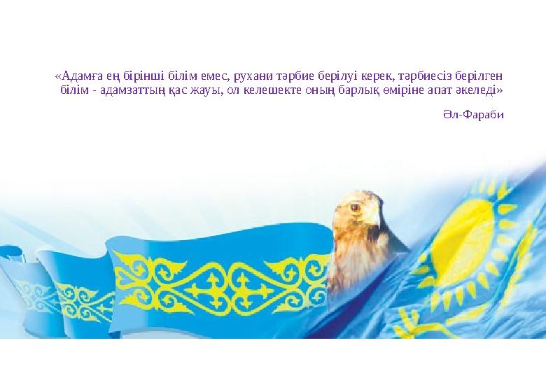 «Адамға ең бірінші білім емес, рухани тәрбие берілуі керек, тәрбиесіз берілген білім - адамзаттың қас жауы, ол келешекте оның б
