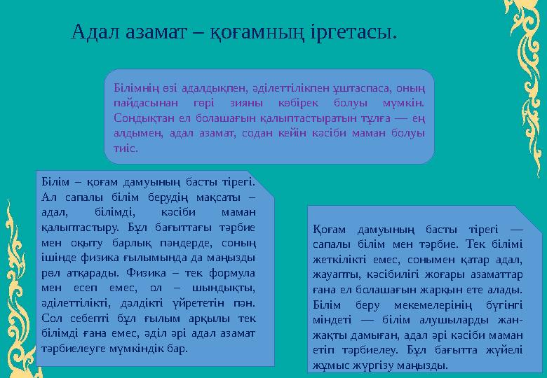 Қоғам дамуының басты тірегі — сапалы білім мен тәрбие. Тек білімі жеткілікті емес, сонымен қатар адал, жауапты, кәсібилігі жо