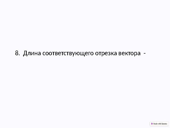 8. Длина соответствующего отрезка вектора -
