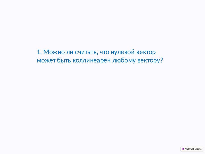 1. Можно ли считать, что нулевой вектор может быть коллинеарен любому вектору?