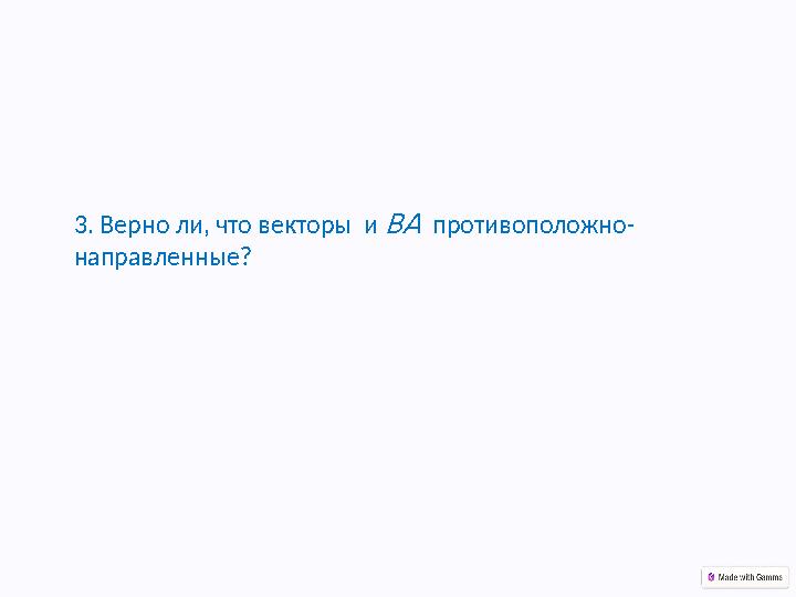 3. Верно ли, что векторы и ВА противоположно- направленные?