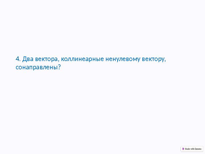 4. Два вектора, коллинеарные ненулевому вектору, сонаправлены?