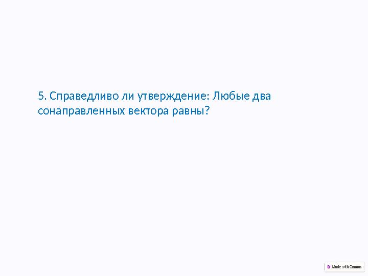 5. Справедливо ли утверждение: Любые два сонаправленных вектора равны?