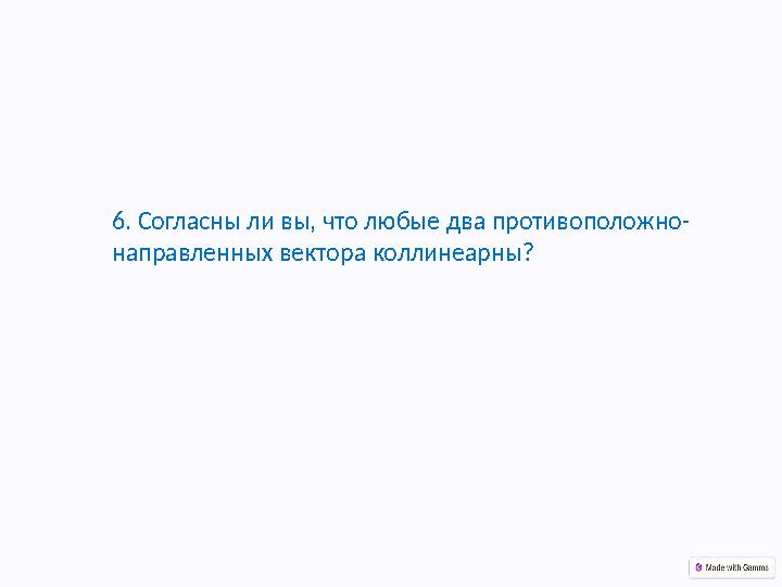 6. Согласны ли вы, что любые два противоположно- направленных вектора коллинеарны?