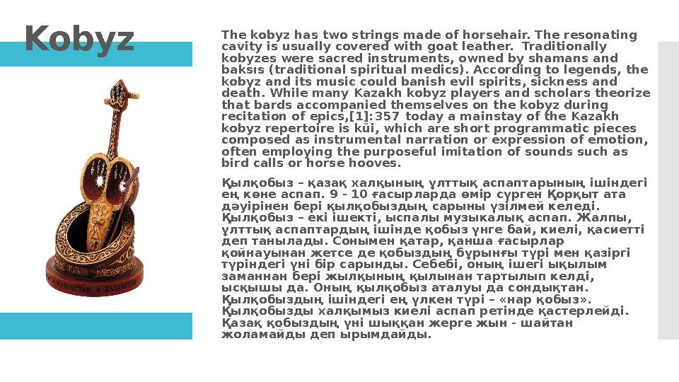Kobyz The kobyz has two strings made of horsehair. The resonating cavity is usually covered with goat leather. Traditionally
