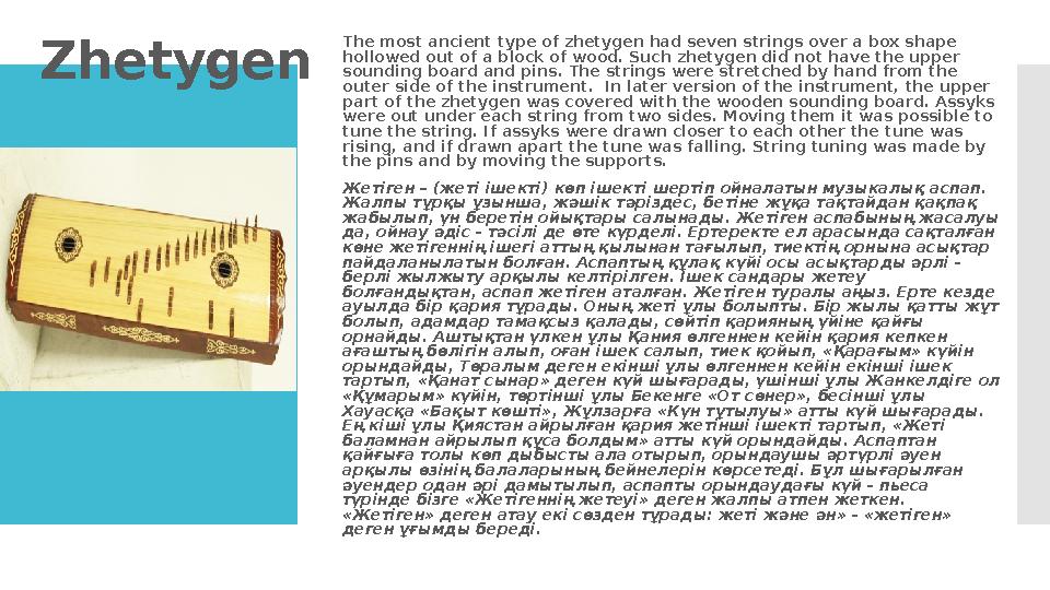 Zhetygen The most ancient type of zhetygen had seven strings over a box shape hollowed out of a block of wood. Such zhetygen d