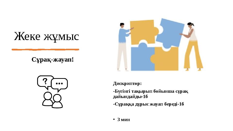 Жеке жұмыс Сұрақ-жауап! Дискриптор: -Бүгінгі тақырып бойынша сұрақ дайындайды-1б -Сұраққа дұрыс жауап береді-1б •3 мин