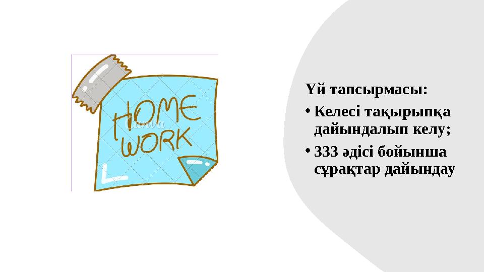 Үй тапсырмасы: •Келесі тақырыпқа дайындалып келу; •333 әдісі бойынша сұрақтар дайындау