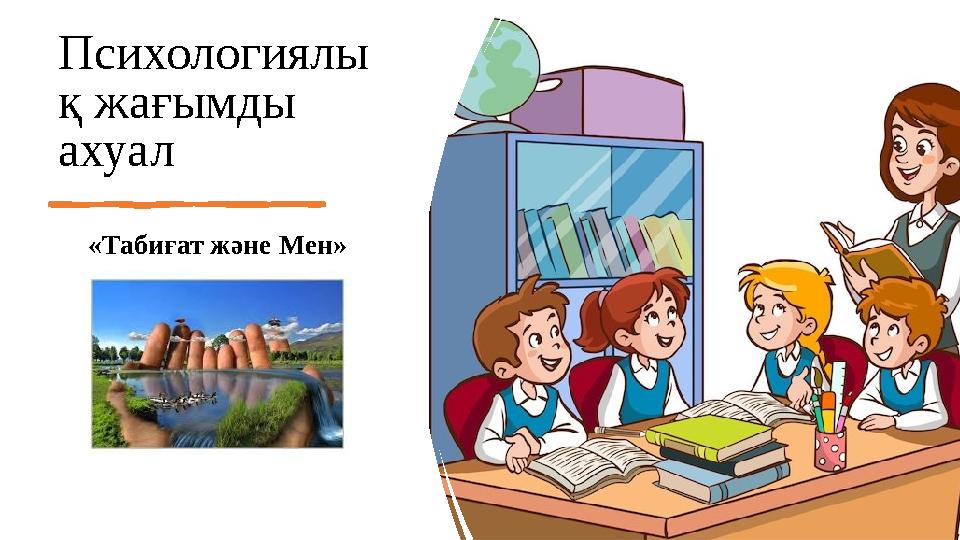 Психологиялы қ жағымды ахуал «Табиғат және Мен»