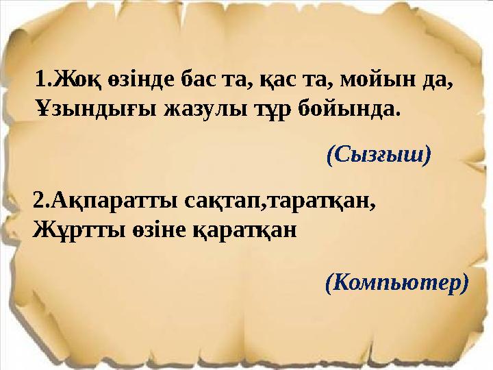 1.Жоқ өзінде бас та, қас та, мойын да, Ұзындығы жазулы тұр бойында. (Сызғыш) 2.Ақпаратты сақтап,таратқан, Жұртты өзіне қаратқан