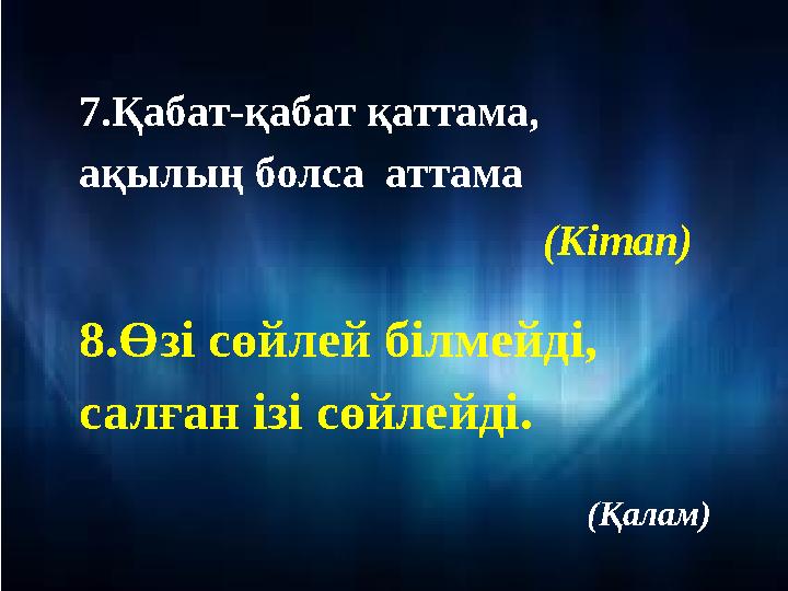 7.Қабат-қабат қаттама, ақылың болса аттама (Кітап) 8.Өзі сөйлей білмейді, салған ізі сөйлейді. (Қалам)