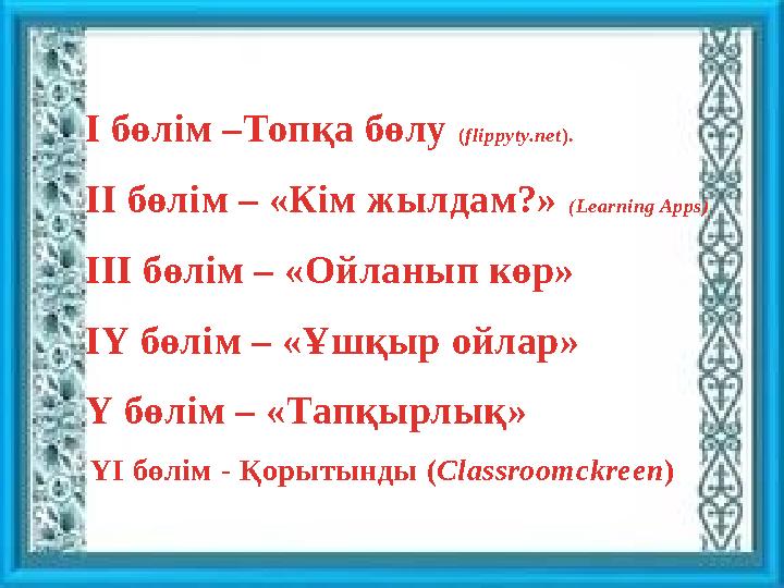 І бөлім –Топқа бөлу (flippyty.net). ІІ бөлім – «Кім жылдам?» (Learning Apps) ІІІ бөлім – «Ойланып көр» ІҮ бөлім – «Ұшқыр ойлар»