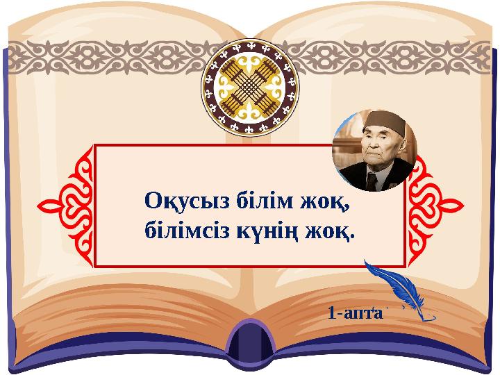 Оқусыз білім жоқ, білімсіз күнің жоқ. 1-апта