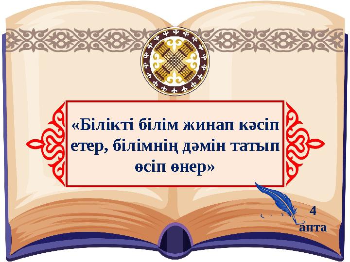 «Білікті білім жинап кәсіп етер, білімнің дәмін татып өсіп өнер» 4 апта