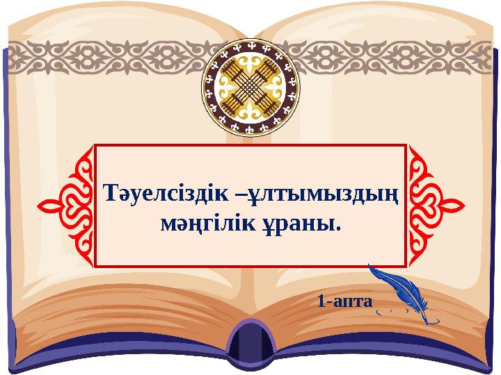 Тәуелсіздік –ұлтымыздың мәңгілік ұраны. 1-апта