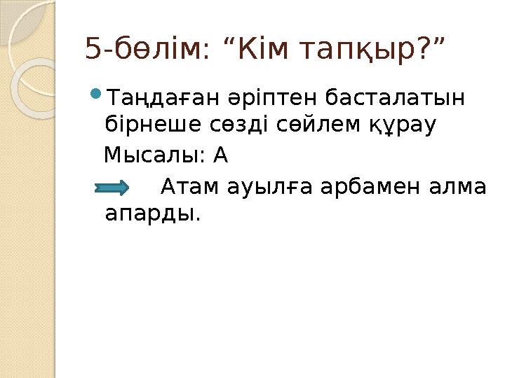 5-бөлім: “Кім тапқыр?” Таңдаған әріптен басталатын бірнеше сөзді сөйлем құрау Мысалы: А Атам ауылға