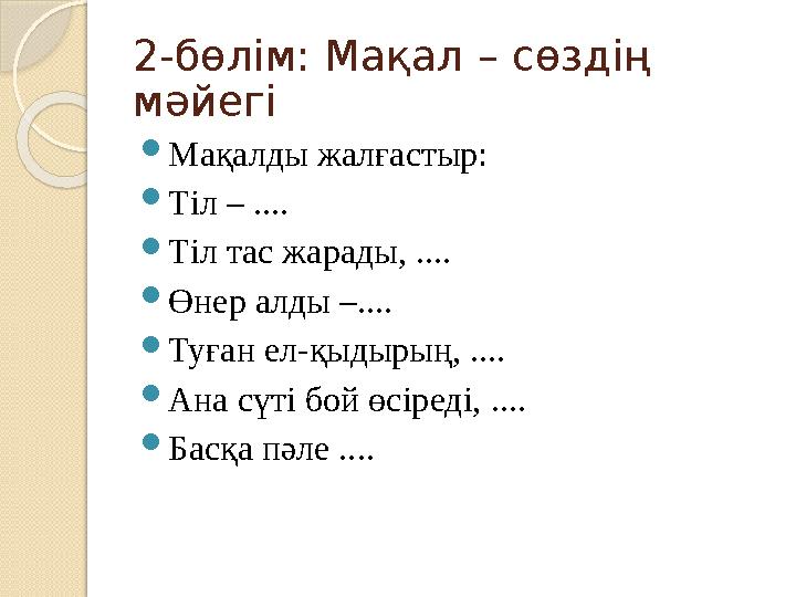 2-бөлім: Мақал – сөздің мәйегі Мақалды жалғастыр: Тіл – .... Тіл тас жарады, .... Өнер алды –.... Туған ел-қыдырың,
