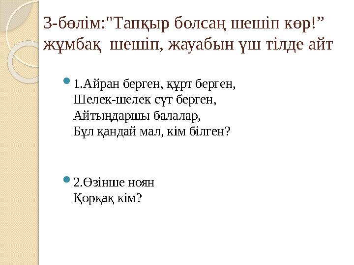 3-бөлім:"Тапқыр болсаң шешіп көр!” жұмбақ шешіп, жауабын үш тілде айт 1.Айран берген, құрт берген, Шелек-шелек сүт берг
