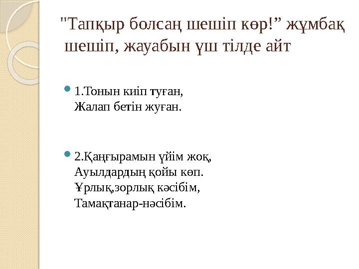 "Тапқыр болсаң шешіп көр!” жұмбақ шешіп, жауабын үш тілде айт 1.Тонын киіп туған, Жалап бетін жуған. 2.Қаңғырамын үйім