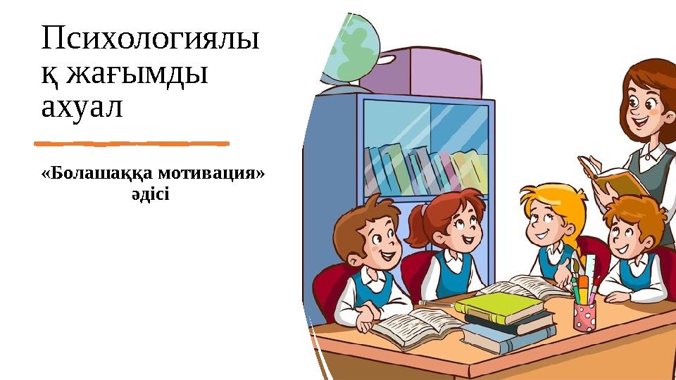 Психологиялы қ жағымды ахуал «Болашаққа мотивация» әдісі