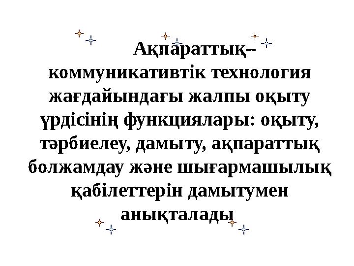 Ақпараттық– коммуникативтік технология жағдайындағы жалпы оқыту үрдісінің функциялары: оқыту, тәрбиелеу, дамыту, ақпара